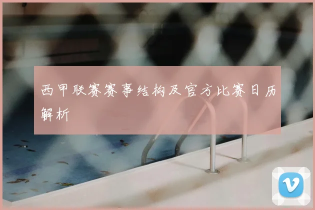 西甲联赛赛事结构及官方比赛日历解析