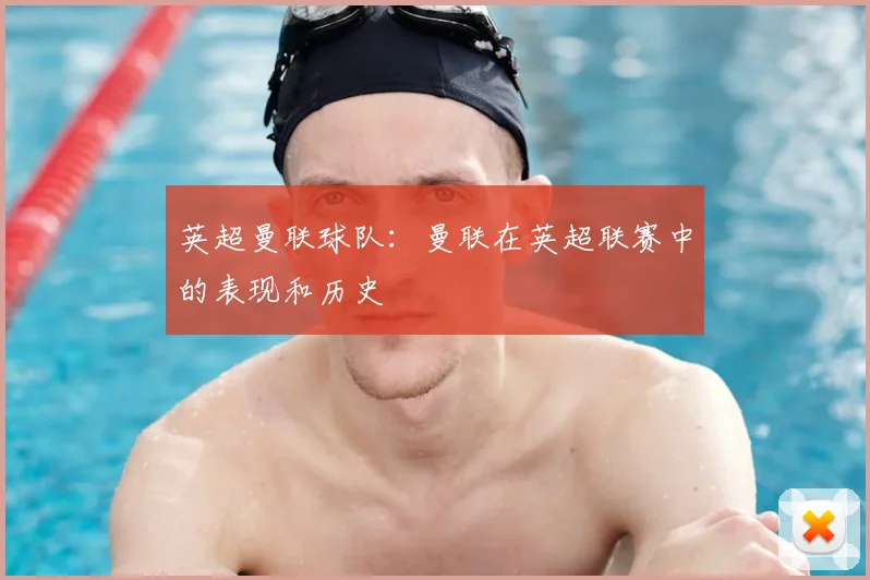 英超曼联球队：曼联在英超联赛中的表现和历史