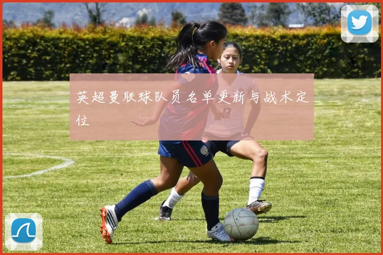 英超曼联球队员名单更新与战术定位