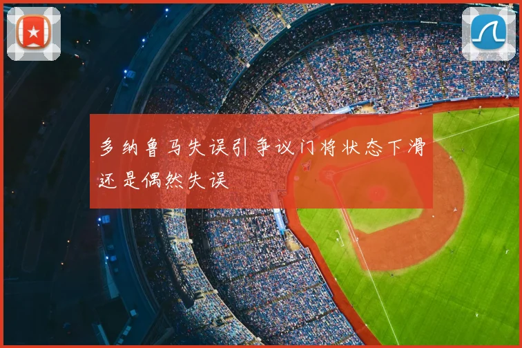 多纳鲁马失误引争议门将状态下滑还是偶然失误