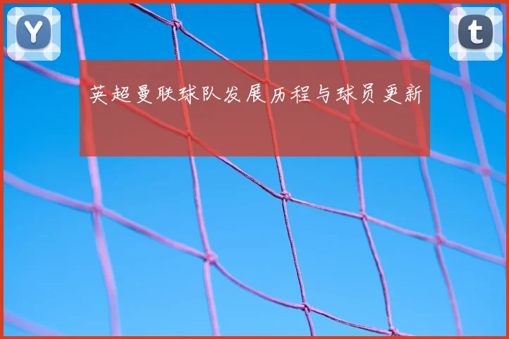 英超曼联球队发展历程与球员更新