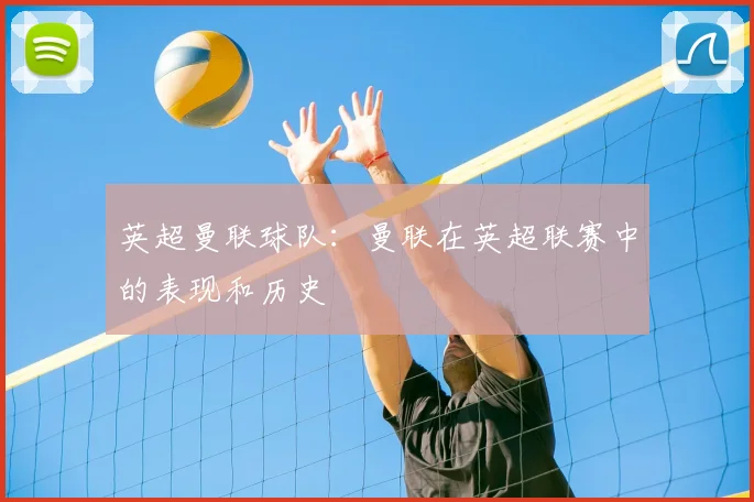 英超曼联球队：曼联在英超联赛中的表现和历史