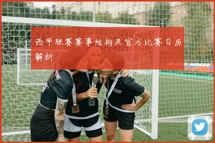 西甲联赛赛事结构及官方比赛日历解析