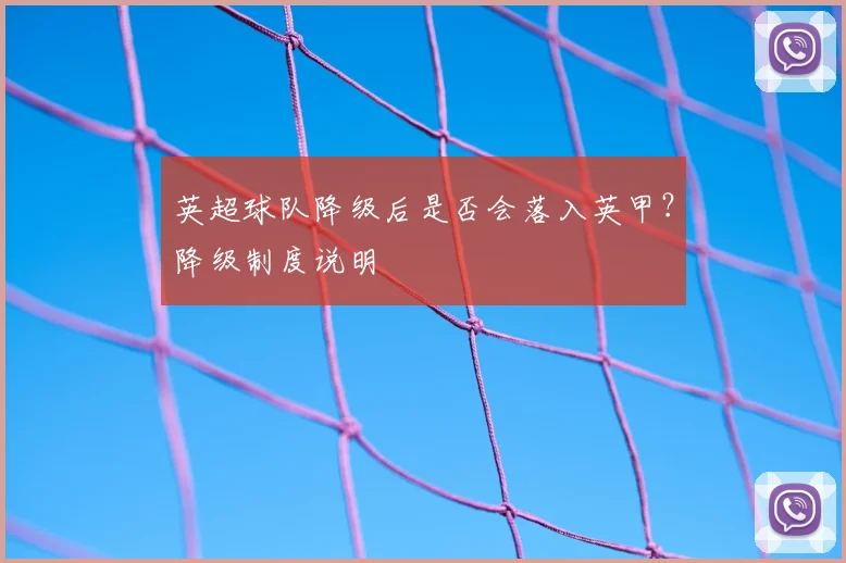 英超球队降级后是否会落入英甲?降级制度说明
