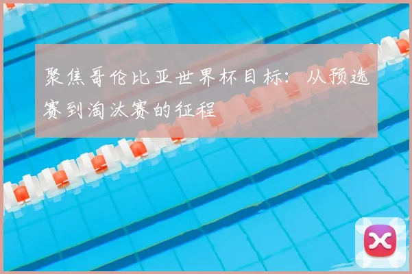 聚焦哥伦比亚世界杯目标：从预选赛到淘汰赛的征程