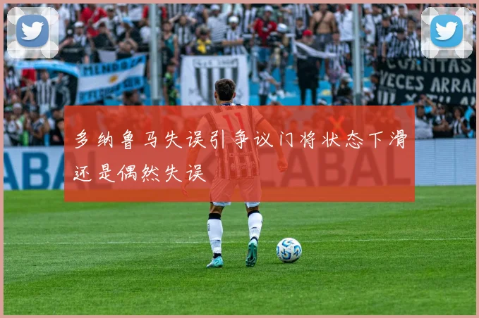 多纳鲁马失误引争议门将状态下滑还是偶然失误