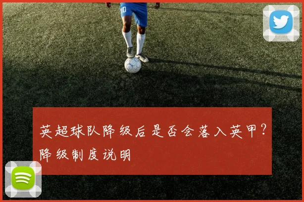 英超球队降级后是否会落入英甲？降级制度说明